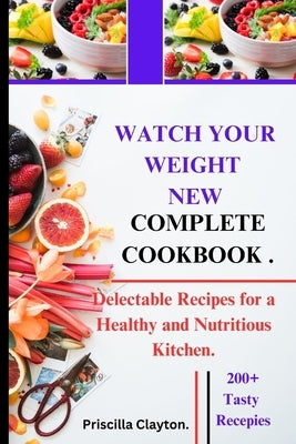 Watch Your Weight New Complete Cookbook: Delectable Recipes for a Healthy and Nutritious Kitchen. by Clayton, Priscilla
