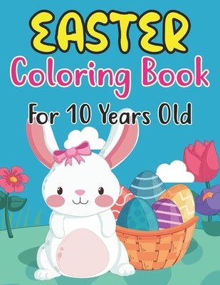 Easter Coloring Book For 10 Years Old: Perfect Easter Day Gift For Kids 10 And Preschoolers. Fun to Color and Create Own Easter Egg Images by Publishing, Anjuman