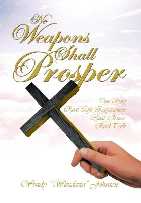 No Weapons Shall Prosper: True Story *Real Life Experiences *Real Choices * Real Talk by Johnson, Wendy Wendasia
