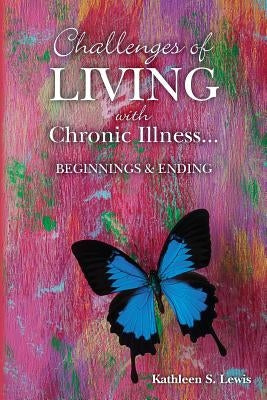 Challenges of LIVING with Chronic Illness ... Beginnings & Endings by Lewis, Kathleen S.