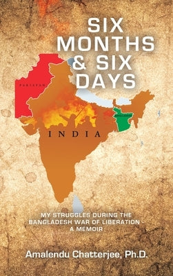Six Months & Six Days: My Struggles During the Bangladesh War of Liberation - a Memoir by Chatterjee, Amalendu