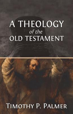 A Theology of the Old Testament by Palmer, Timothy P.