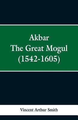 Akbar: The Great Mogul, 1542-1605 by Smith, Vincent Arthur