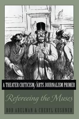 A Theater Criticism/Arts Journalism Primer: Refereeing the Muses by Abelman, Bob