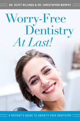 Worry-Free Dentistry at Last: A Patient's Guide to Anxiety-Free Dentistry by Billings, Scott