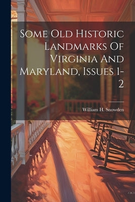Some Old Historic Landmarks Of Virginia And Maryland, Issues 1-2 by Snowden, William H.