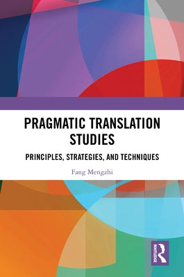 Pragmatic Translation Studies: Principles, Strategies, and Techniques by Mengzhi, Fang