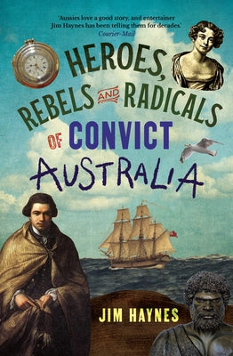 Heroes, Rebels and Radicals of Convict Australia by Haynes, Jim