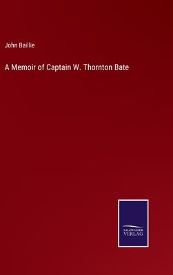 A Memoir of Captain W. Thornton Bate by Baillie, John