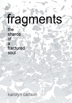 Fragments: The Shards of a Fractured Soul by Carlson, Karolyn