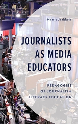 Journalists as Media Educators: Pedagogies of Journalism Literacy Education by Jaakkola, Maarit