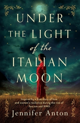 Under the Light of the Italian Moon: Inspired by a true story of love and women's resilience during the rise of fascism and WWII by Anton, Jennifer