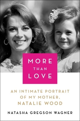 More Than Love: An Intimate Portrait of My Mother, Natalie Wood by Wagner, Natasha Gregson