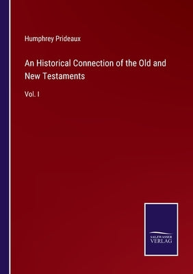 An Historical Connection of the Old and New Testaments: Vol. I by Prideaux, Humphrey