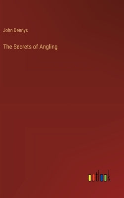The Secrets of Angling by Dennys, John