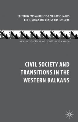 Civil Society and Transitions in the Western Balkans by Bojicic-Dzelilovic, V.