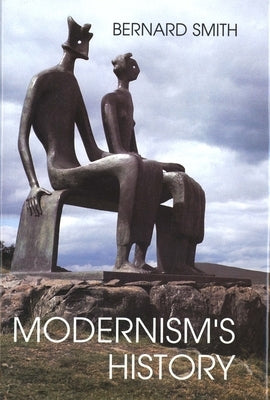 Modernism's History: A Study in Twentieth-Century Art and Ideas by Smith, Bernard