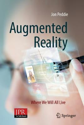 Augmented Reality: Where We Will All Live by Peddie, Jon