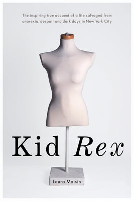 Kid Rex: The Inspiring True Account of a Life Salvaged from Anorexia, Despair and Dark Days in New York City by Moisin, Laura