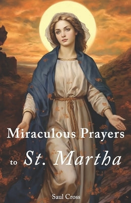 Miraculous Prayers to St. Martha by Cross, Saul
