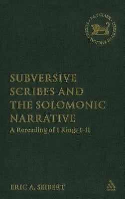Subversive Scribes and the Solomonic Narrative: A Rereading of 1 Kings 1-11 by Seibert, Eric a.
