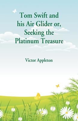 Tom Swift and his Air Glider: Seeking the Platinum Treasure by Appleton, Victor