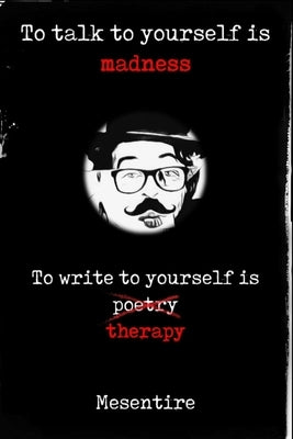 To talk to yourself is madness, to write to yourself is therapy: Mesentire by Mesentire