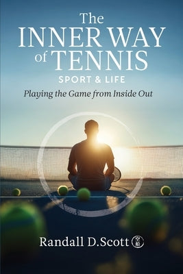The Inner Way of Tennis, Sport, and Life: Playing the Game from Inside Out by Scott, Randall D.