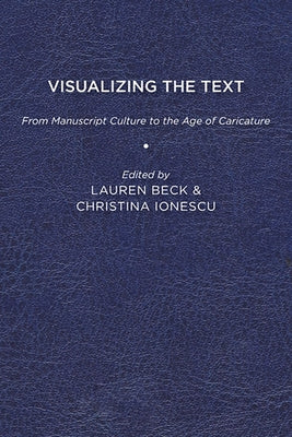 Visualizing the Text: From Manuscript Culture to the Age of Caricature by Beck, Lauren