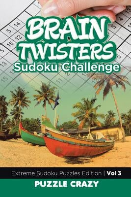 Brain Twisters Sudoku Challenge Vol 3: Extreme Sudoku Puzzles Edition by Puzzle Crazy