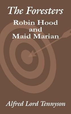 The Foresters: Robin Hood and Maid Marian by Tennyson, Alfred