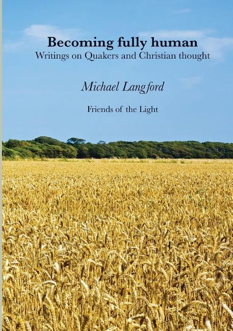 Becoming Fully Human: Writings on Quakers and Christian thought by Langford, Michael