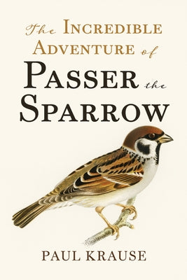 The Incredible Adventure of Passer the Sparrow by Krause, Paul