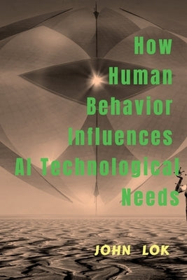 How Human Behavior Influences AI Technological Needs by Lok, John