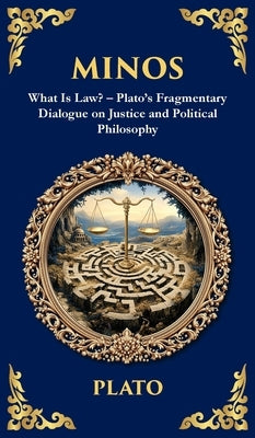 Minos: What Is Law? - Plato's Fragmentary Dialogue on Justice and Political Philosophy (Deluxe Hardbound Edition) by Plato