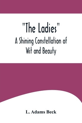 The Ladies: A Shining Constellation of Wit and Beauty by Adams Beck, L.