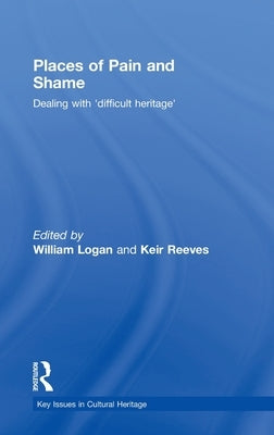 Places of Pain and Shame: Dealing with 'Difficult Heritage' by Logan, William