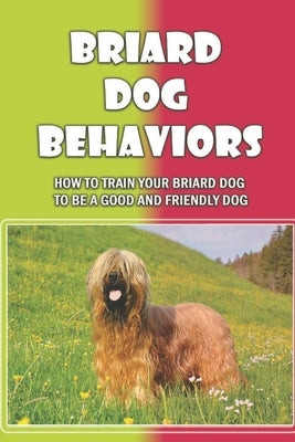 Briard Dog Behaviors: How To Train Your Briard Dog To Be A Good And Friendly Dog: How To Train A Briard Puppy To Do Things by Mazze, Sid
