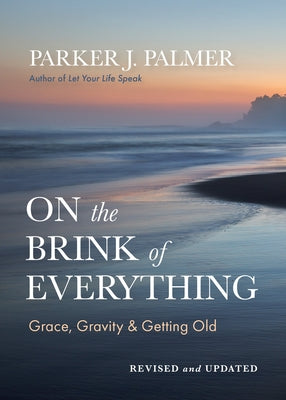 On the Brink of Everything, Revised and Updated: Grace, Gravity, and Getting Old by Palmer, Parker J.
