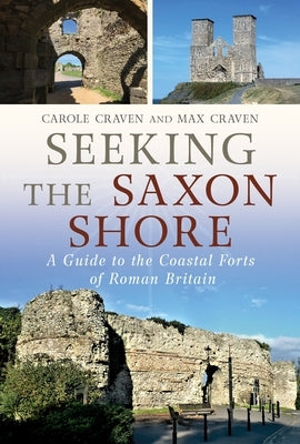 Seeking the Saxon Shore: A Guide to the Coastal Forts of Roman Britain by Craven, Carole