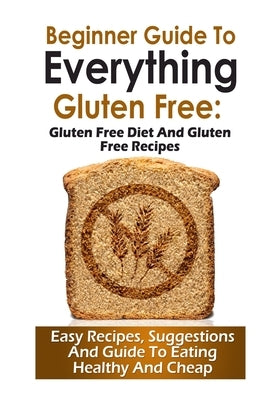 Beginner Guide To Everything Gluten-Free: : Gluten-Free diet and Gluten Free Recipes by Tyler, Jamie
