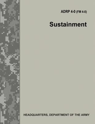Sustainment (ADRP 4-0 / FM 4-0) by Army, Department Of the