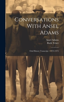 Conversations With Ansel Adams: Oral History Transcript / 1972-1975 by Teiser, Ruth