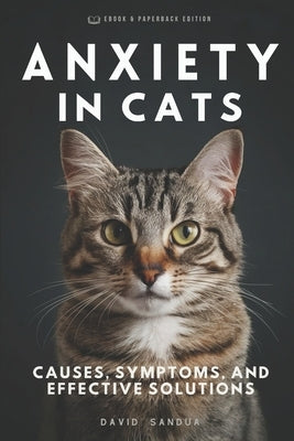 Anxiety in Cats: Causes, Symptoms, and Effective Solutions by Sandua, David