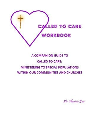 Called to Care Workbook: A Companion Guide to Called to Care: Ministering to Special Populations Within our Communities and Churches by Lott, Patricia