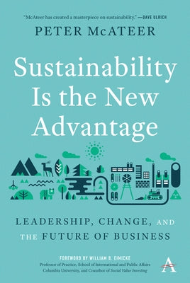 Sustainability Is the New Advantage: Leadership, Change, and the Future of Business by McAteer, Peter