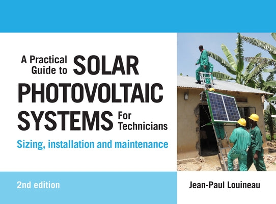 A Practical Guide to Solar Photovoltaic Systems for Technicians: Sizing, Installation and Maintenance by Louineau, Jean-Paul