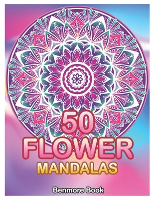 50 Flower Mandalas: Big Mandala Coloring Book for Adults 50 Images Stress Management Coloring Book For Relaxation, Meditation, Happiness a by Book, Benmore