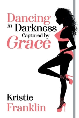 Dancing in Darkness Captured by Grace by Franklin, Kristie