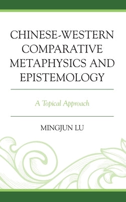 Chinese-Western Comparative Metaphysics and Epistemology: A Topical Approach by Lu, Mingjun